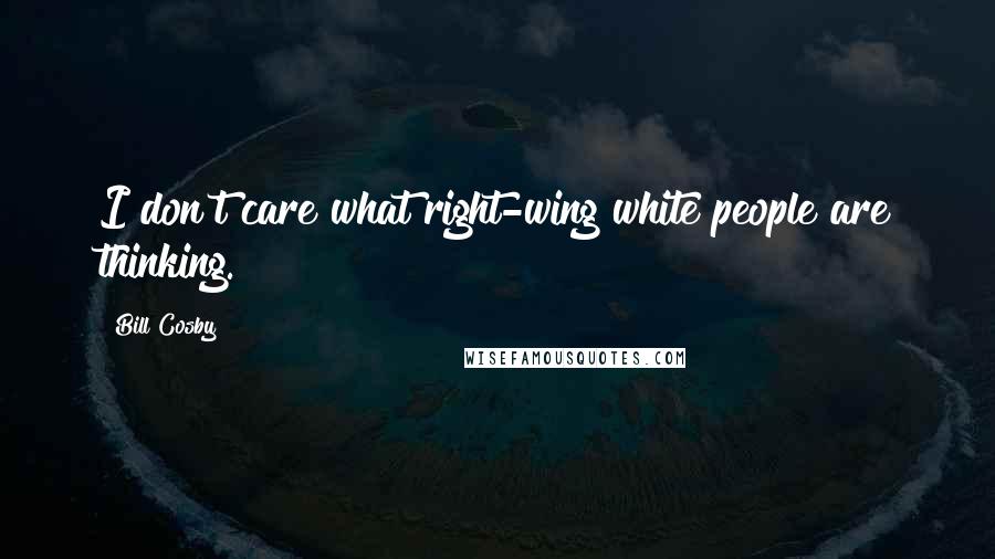 Bill Cosby Quotes: I don't care what right-wing white people are thinking.