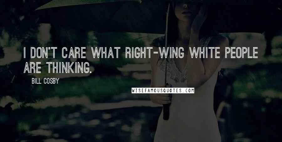 Bill Cosby Quotes: I don't care what right-wing white people are thinking.