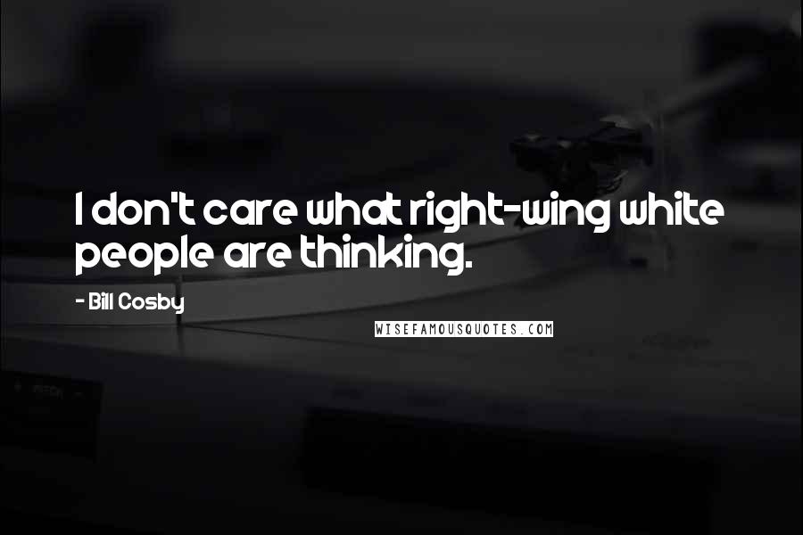 Bill Cosby Quotes: I don't care what right-wing white people are thinking.