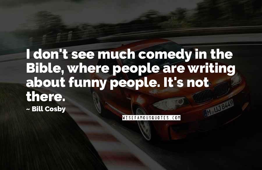 Bill Cosby Quotes: I don't see much comedy in the Bible, where people are writing about funny people. It's not there.