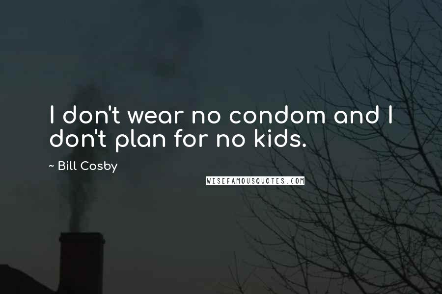 Bill Cosby Quotes: I don't wear no condom and I don't plan for no kids.