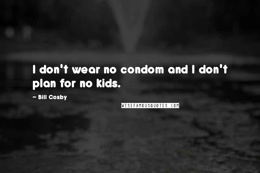 Bill Cosby Quotes: I don't wear no condom and I don't plan for no kids.