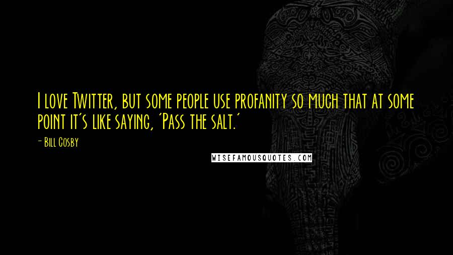 Bill Cosby Quotes: I love Twitter, but some people use profanity so much that at some point it's like saying, 'Pass the salt.'