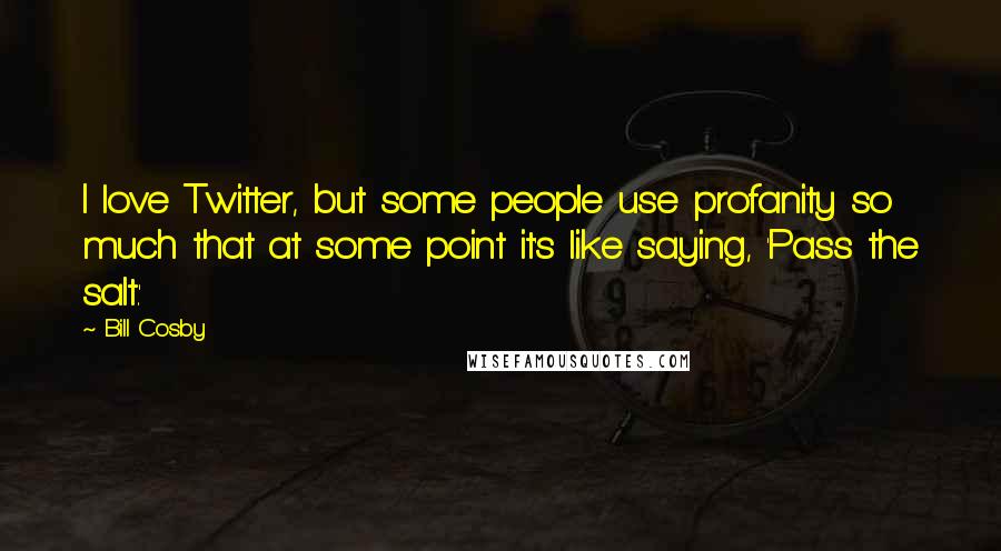 Bill Cosby Quotes: I love Twitter, but some people use profanity so much that at some point it's like saying, 'Pass the salt.'