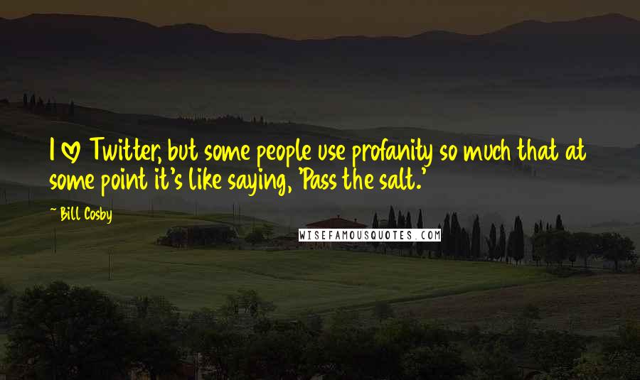 Bill Cosby Quotes: I love Twitter, but some people use profanity so much that at some point it's like saying, 'Pass the salt.'