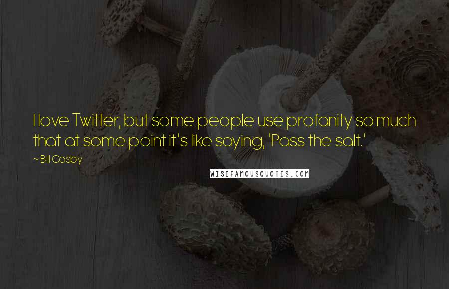 Bill Cosby Quotes: I love Twitter, but some people use profanity so much that at some point it's like saying, 'Pass the salt.'