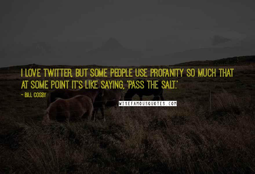 Bill Cosby Quotes: I love Twitter, but some people use profanity so much that at some point it's like saying, 'Pass the salt.'