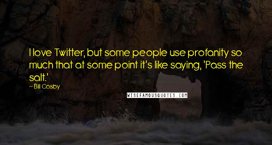 Bill Cosby Quotes: I love Twitter, but some people use profanity so much that at some point it's like saying, 'Pass the salt.'