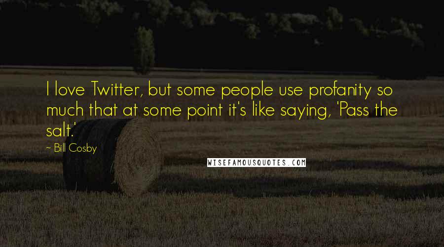 Bill Cosby Quotes: I love Twitter, but some people use profanity so much that at some point it's like saying, 'Pass the salt.'