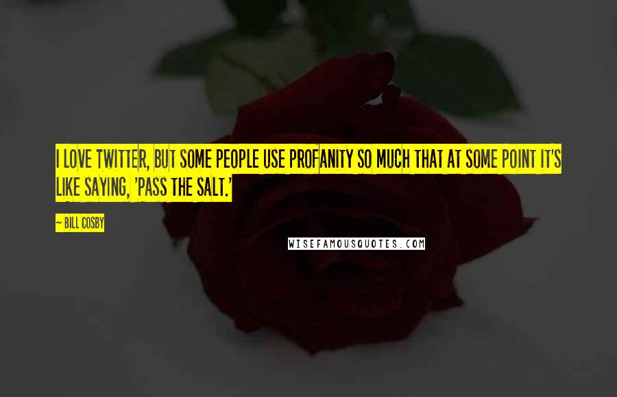 Bill Cosby Quotes: I love Twitter, but some people use profanity so much that at some point it's like saying, 'Pass the salt.'