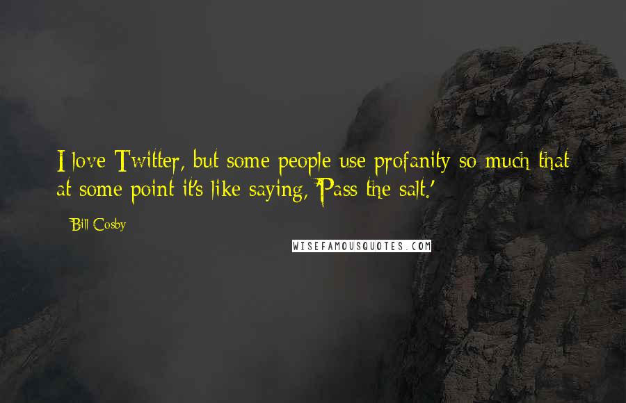 Bill Cosby Quotes: I love Twitter, but some people use profanity so much that at some point it's like saying, 'Pass the salt.'