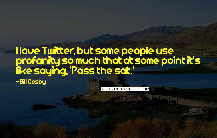 Bill Cosby Quotes: I love Twitter, but some people use profanity so much that at some point it's like saying, 'Pass the salt.'