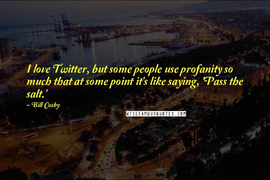 Bill Cosby Quotes: I love Twitter, but some people use profanity so much that at some point it's like saying, 'Pass the salt.'