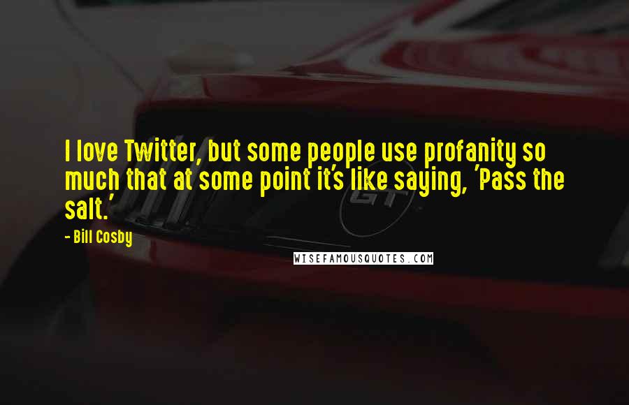 Bill Cosby Quotes: I love Twitter, but some people use profanity so much that at some point it's like saying, 'Pass the salt.'