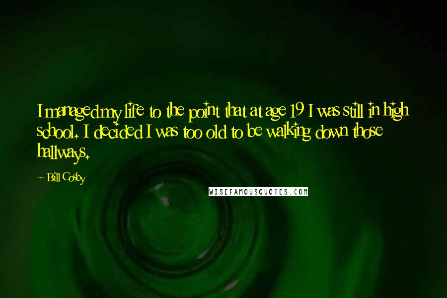 Bill Cosby Quotes: I managed my life to the point that at age 19 I was still in high school. I decided I was too old to be walking down those hallways.