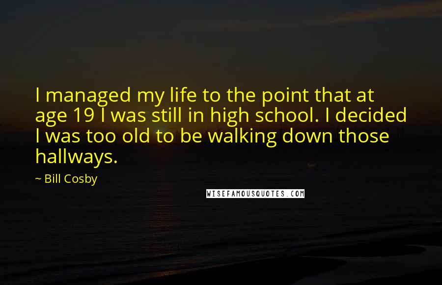 Bill Cosby Quotes: I managed my life to the point that at age 19 I was still in high school. I decided I was too old to be walking down those hallways.