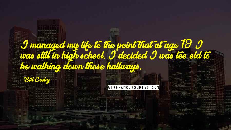 Bill Cosby Quotes: I managed my life to the point that at age 19 I was still in high school. I decided I was too old to be walking down those hallways.