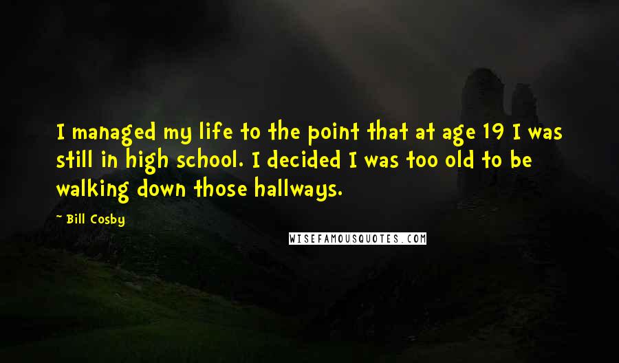 Bill Cosby Quotes: I managed my life to the point that at age 19 I was still in high school. I decided I was too old to be walking down those hallways.