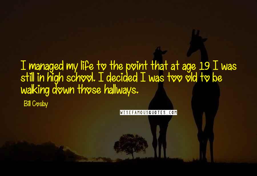 Bill Cosby Quotes: I managed my life to the point that at age 19 I was still in high school. I decided I was too old to be walking down those hallways.