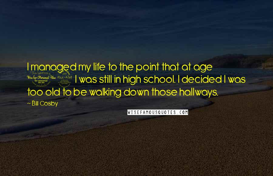 Bill Cosby Quotes: I managed my life to the point that at age 19 I was still in high school. I decided I was too old to be walking down those hallways.