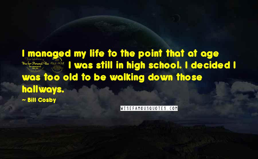 Bill Cosby Quotes: I managed my life to the point that at age 19 I was still in high school. I decided I was too old to be walking down those hallways.