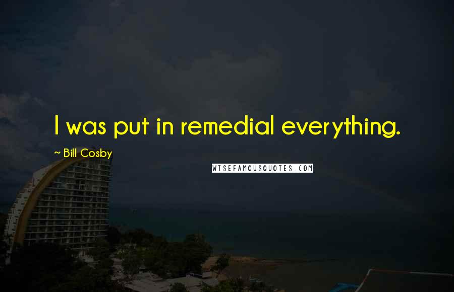 Bill Cosby Quotes: I was put in remedial everything.