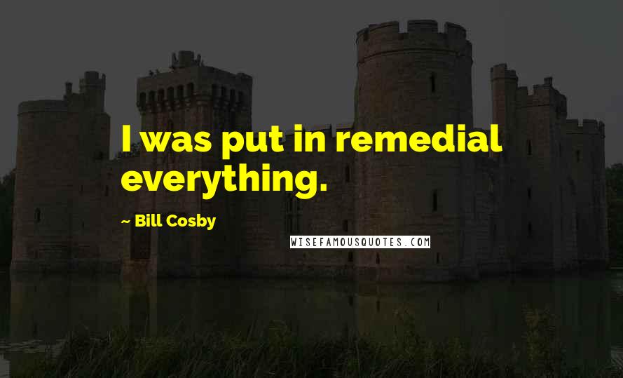 Bill Cosby Quotes: I was put in remedial everything.