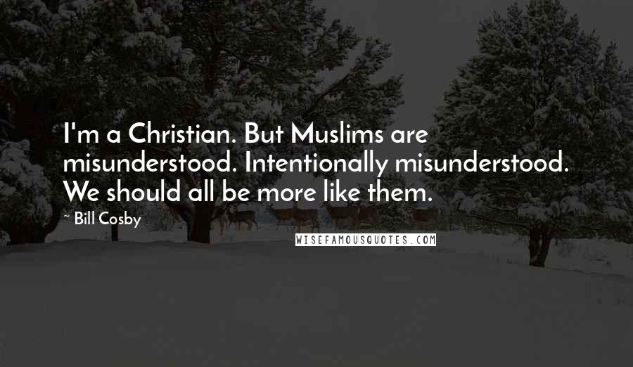 Bill Cosby Quotes: I'm a Christian. But Muslims are misunderstood. Intentionally misunderstood. We should all be more like them.