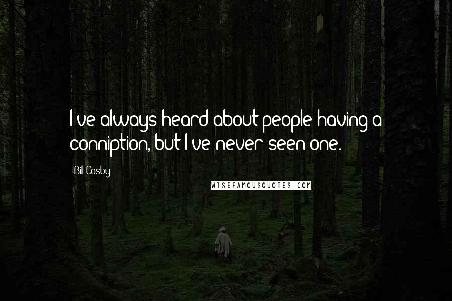 Bill Cosby Quotes: I've always heard about people having a conniption, but I've never seen one.