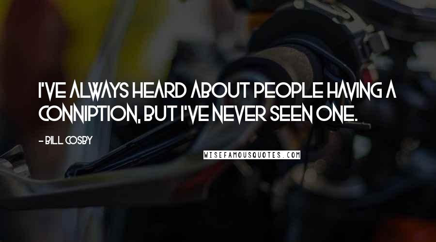 Bill Cosby Quotes: I've always heard about people having a conniption, but I've never seen one.