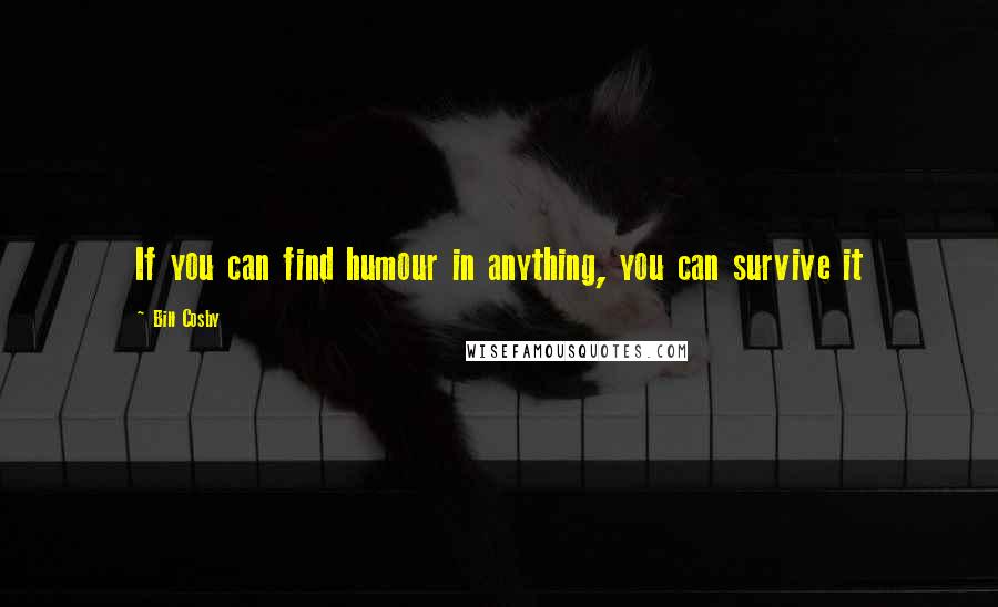 Bill Cosby Quotes: If you can find humour in anything, you can survive it