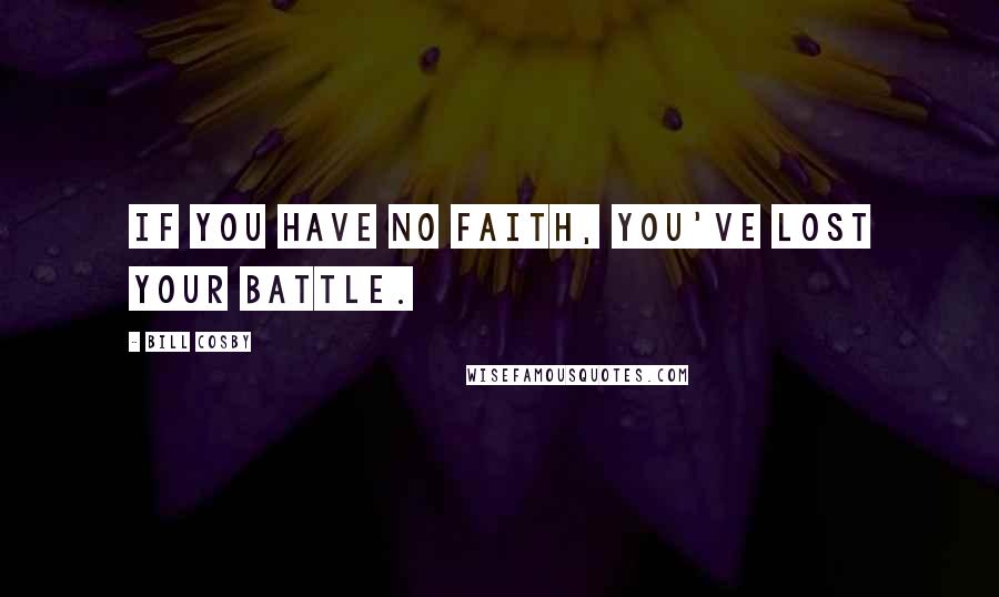 Bill Cosby Quotes: If you have no faith, you've lost your battle.