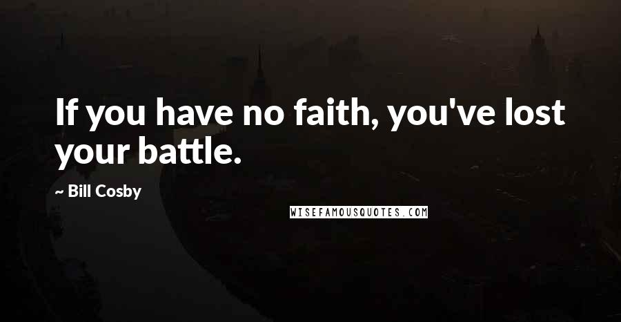 Bill Cosby Quotes: If you have no faith, you've lost your battle.