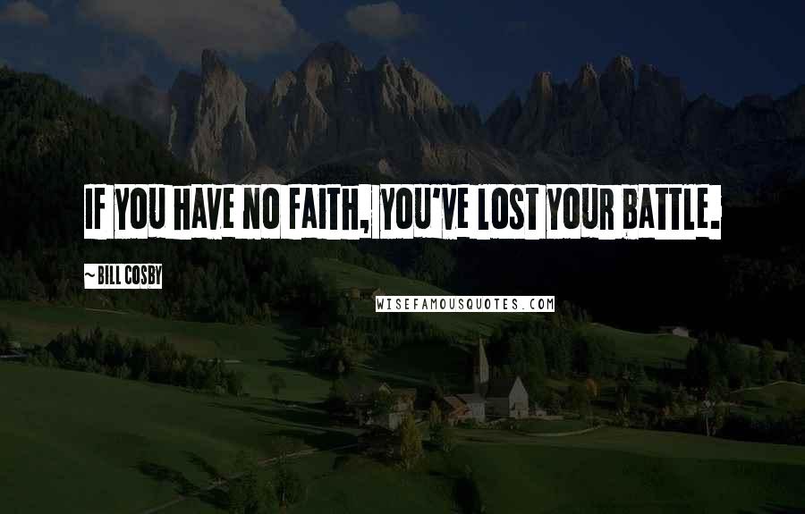Bill Cosby Quotes: If you have no faith, you've lost your battle.