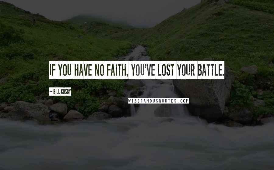 Bill Cosby Quotes: If you have no faith, you've lost your battle.