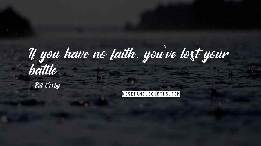 Bill Cosby Quotes: If you have no faith, you've lost your battle.