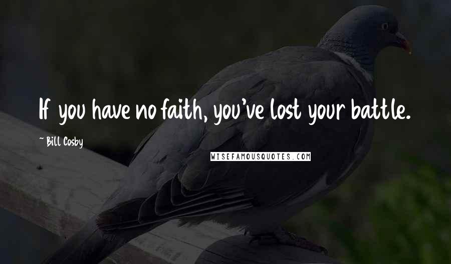 Bill Cosby Quotes: If you have no faith, you've lost your battle.