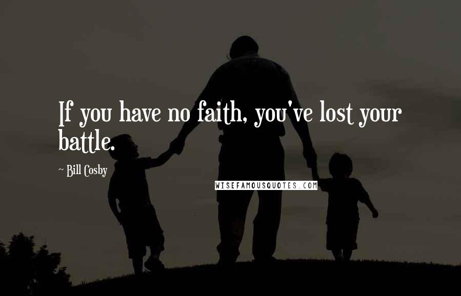 Bill Cosby Quotes: If you have no faith, you've lost your battle.