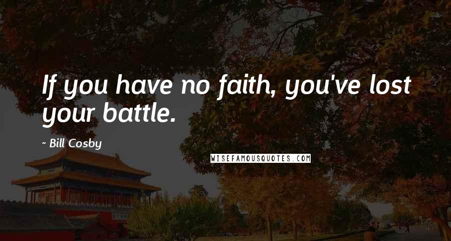 Bill Cosby Quotes: If you have no faith, you've lost your battle.