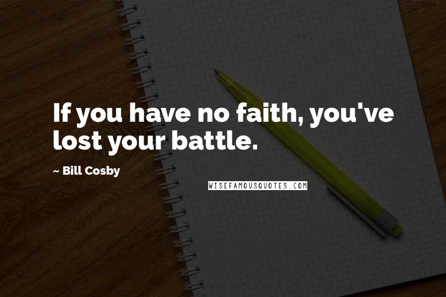 Bill Cosby Quotes: If you have no faith, you've lost your battle.