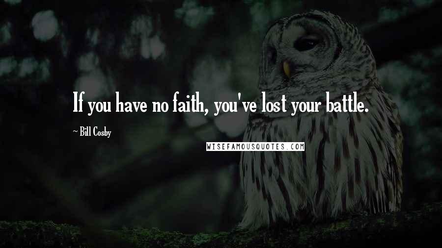 Bill Cosby Quotes: If you have no faith, you've lost your battle.