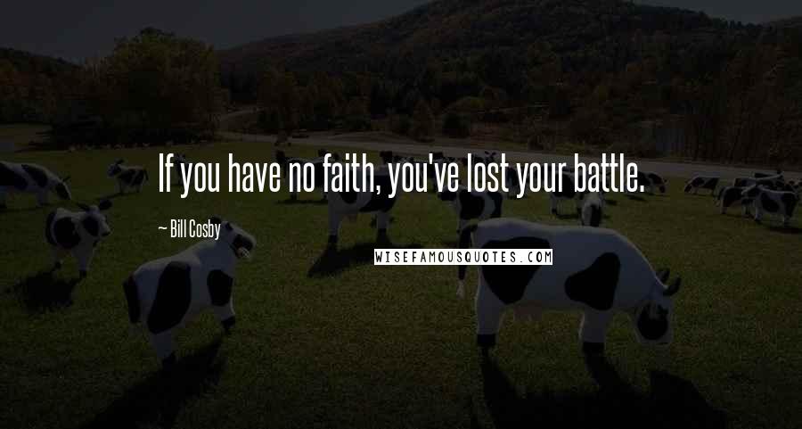 Bill Cosby Quotes: If you have no faith, you've lost your battle.