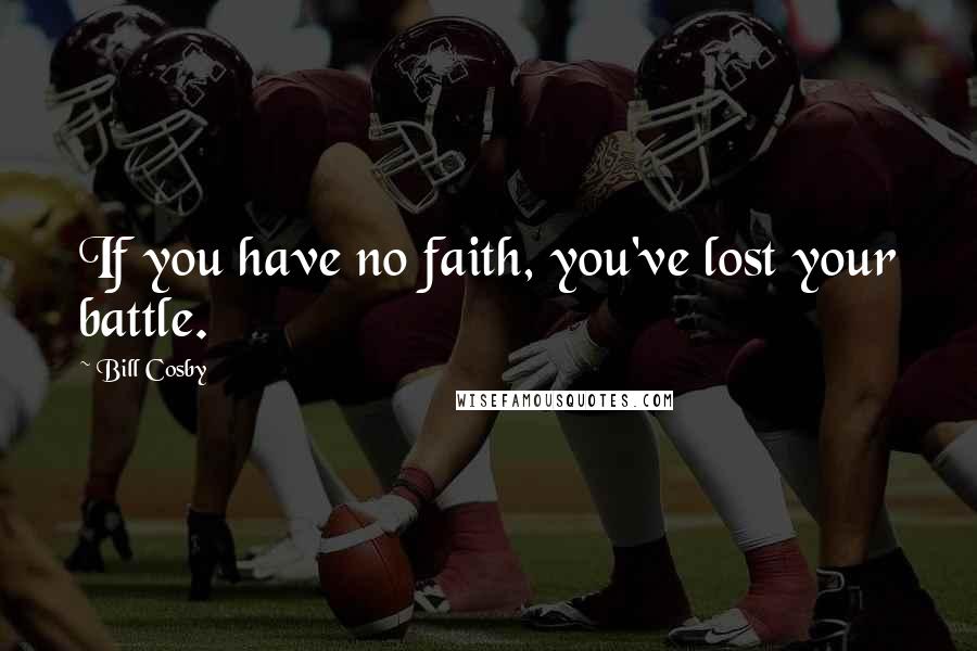 Bill Cosby Quotes: If you have no faith, you've lost your battle.