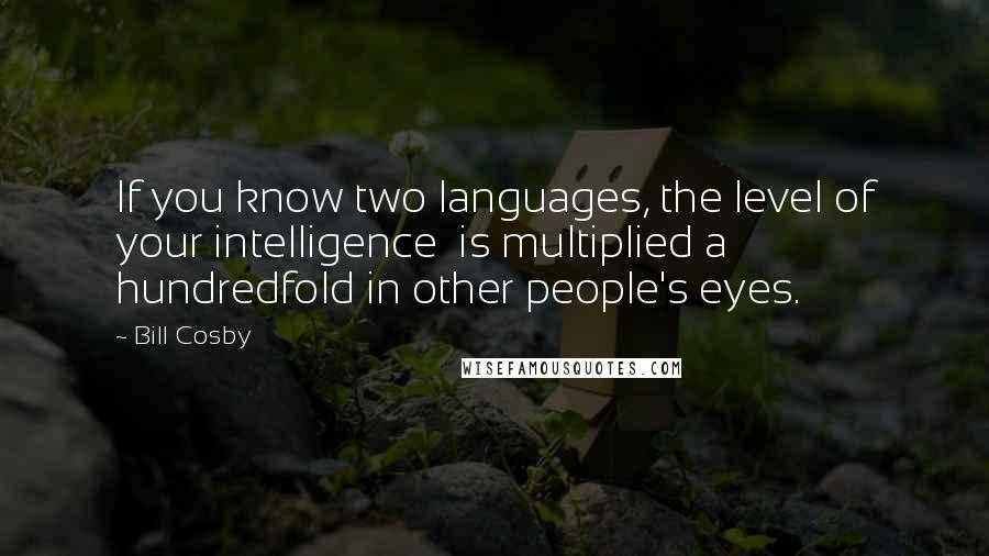Bill Cosby Quotes: If you know two languages, the level of your intelligence  is multiplied a hundredfold in other people's eyes.