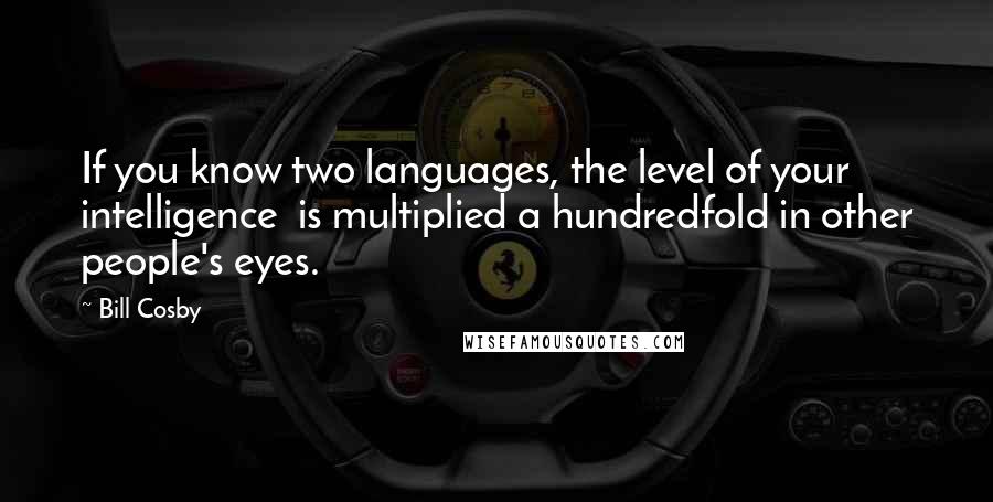 Bill Cosby Quotes: If you know two languages, the level of your intelligence  is multiplied a hundredfold in other people's eyes.