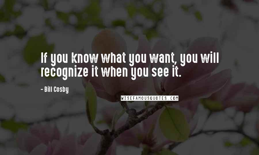 Bill Cosby Quotes: If you know what you want, you will recognize it when you see it.