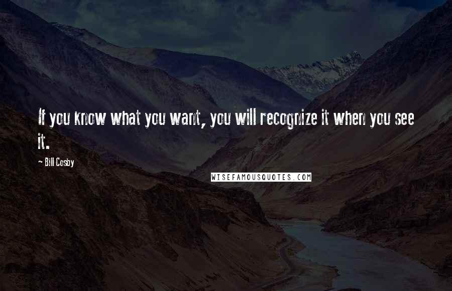 Bill Cosby Quotes: If you know what you want, you will recognize it when you see it.