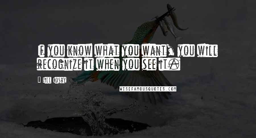 Bill Cosby Quotes: If you know what you want, you will recognize it when you see it.