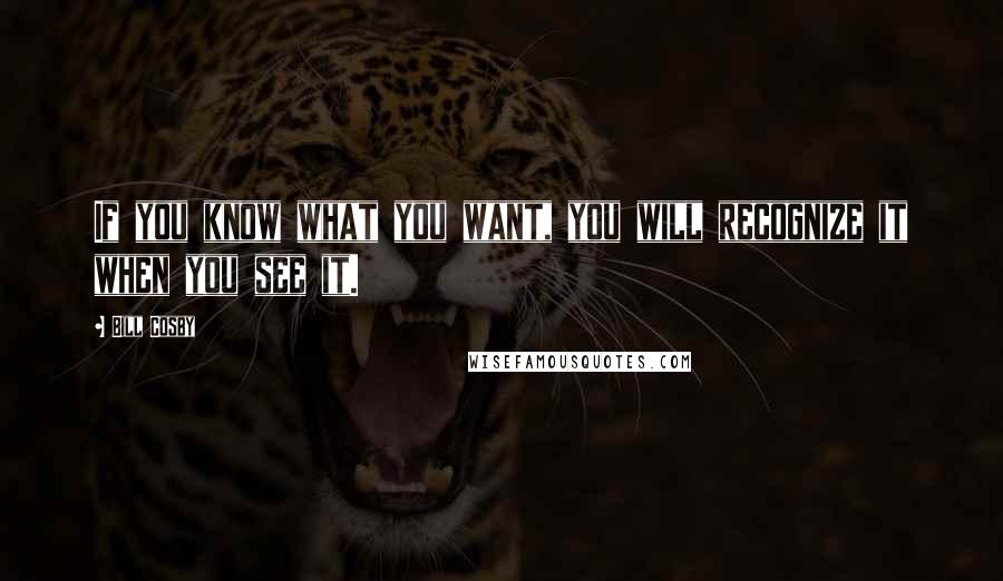 Bill Cosby Quotes: If you know what you want, you will recognize it when you see it.