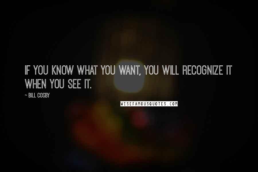 Bill Cosby Quotes: If you know what you want, you will recognize it when you see it.